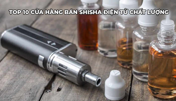 Top 10 cửa hàng bán shisha điện tử chất lượng