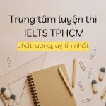 Top Trung Tâm Luyện Thi IELTS TPHCM Chất Lượng, Uy Tín
