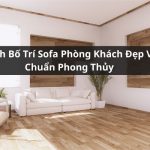 Cách Bố Trí Sofa Phòng Khách Đẹp Và Chuẩn Phong Thủy 2025