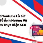 SEO Youtube Là Gì? Yếu Tố Ảnh Hưởng Và Cách Thực Hiện SEO