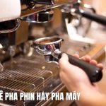 Cà Phê Pha Phin Hay Pha Máy? So Sánh Hương Vị, Chất Lượng Và Cách Pha Chuẩn