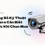 Thông Số Kỹ Thuật Camera Cần Biết Trước Khi Chọn Mua